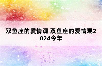 双鱼座的爱情观 双鱼座的爱情观2024今年